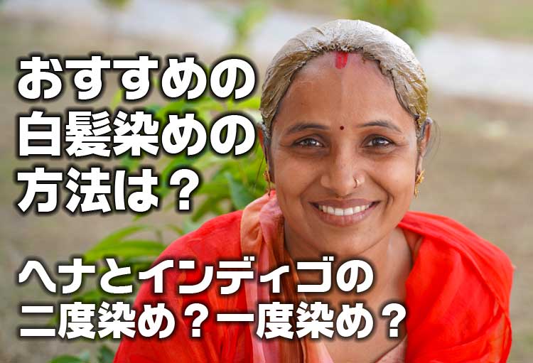 おすすめの白髪染めの方法は?~ヘナとインディゴの二度染めかハーバルカラーの一度染め?