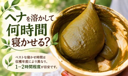 ヘナは何時間寝かせる？ベストな寝かせ時間は収穫年度により異なり、１ー２時間程度が目安
